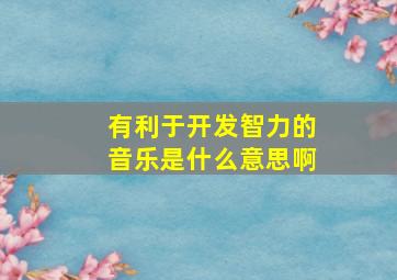 有利于开发智力的音乐是什么意思啊