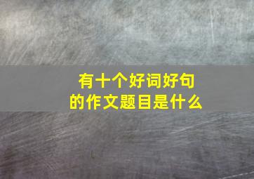 有十个好词好句的作文题目是什么