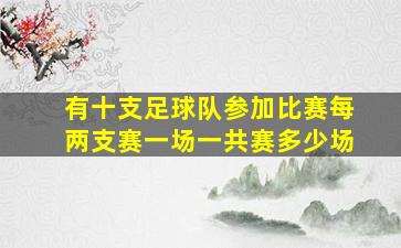 有十支足球队参加比赛每两支赛一场一共赛多少场