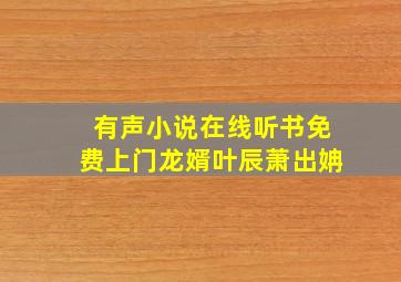 有声小说在线听书免费上门龙婿叶辰萧出姌