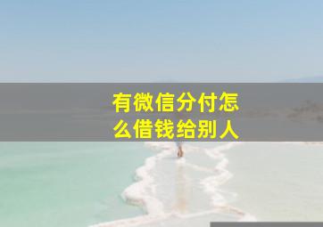 有微信分付怎么借钱给别人