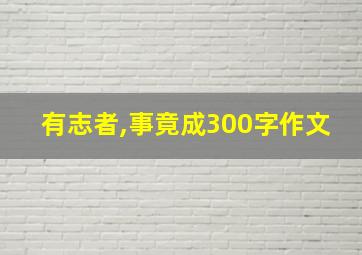 有志者,事竟成300字作文