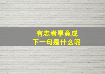 有志者事竟成下一句是什么呢