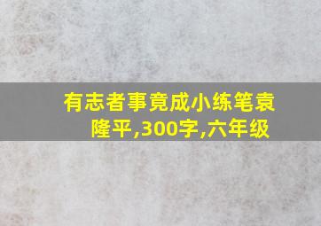 有志者事竟成小练笔袁隆平,300字,六年级