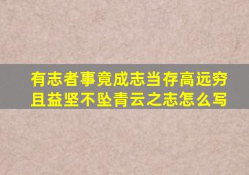 有志者事竟成志当存高远穷且益坚不坠青云之志怎么写