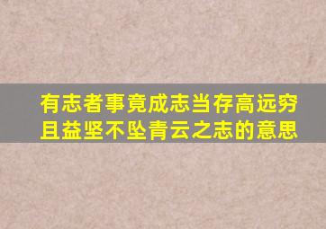 有志者事竟成志当存高远穷且益坚不坠青云之志的意思