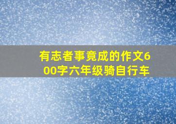 有志者事竟成的作文600字六年级骑自行车