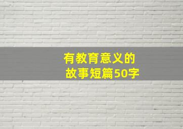 有教育意义的故事短篇50字