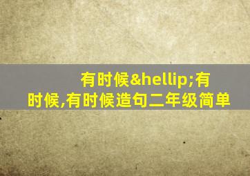 有时候…有时候,有时候造句二年级简单