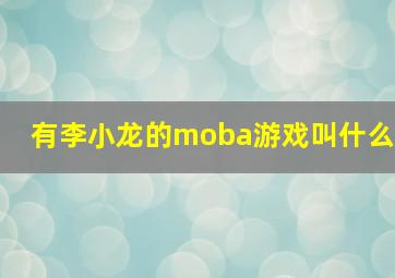 有李小龙的moba游戏叫什么