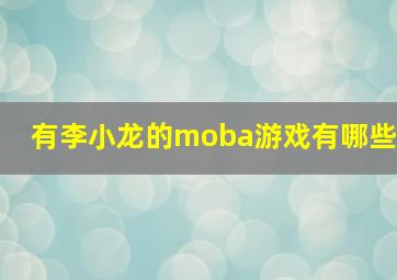 有李小龙的moba游戏有哪些