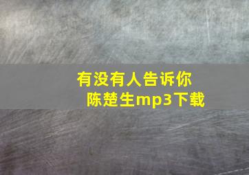 有没有人告诉你陈楚生mp3下载