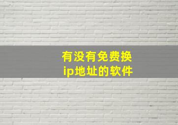 有没有免费换ip地址的软件