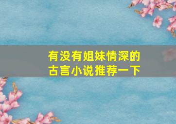 有没有姐妹情深的古言小说推荐一下