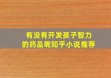 有没有开发孩子智力的药品呢知乎小说推荐