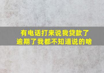 有电话打来说我贷款了逾期了我都不知道说的啥