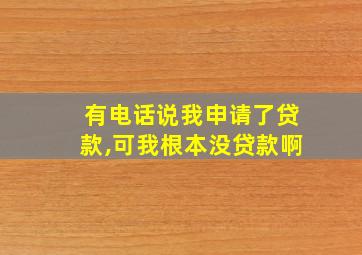 有电话说我申请了贷款,可我根本没贷款啊