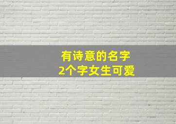 有诗意的名字2个字女生可爱