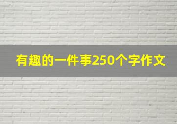 有趣的一件事250个字作文