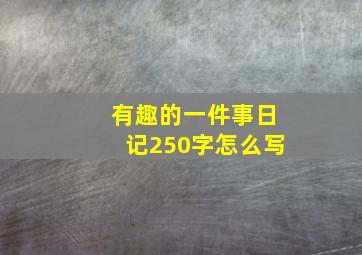 有趣的一件事日记250字怎么写