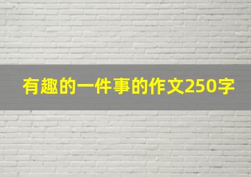 有趣的一件事的作文250字