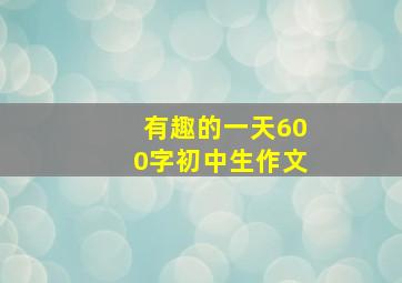 有趣的一天600字初中生作文