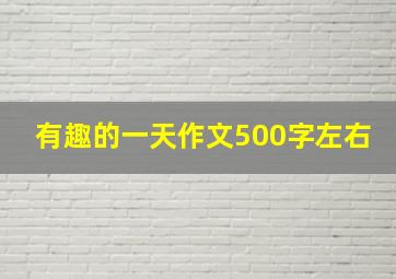 有趣的一天作文500字左右