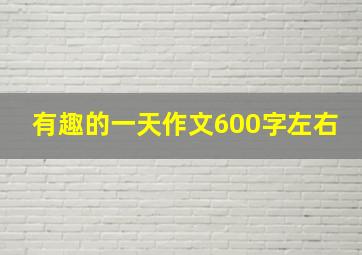 有趣的一天作文600字左右