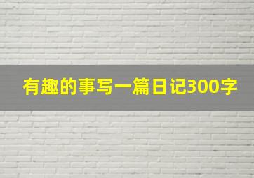 有趣的事写一篇日记300字