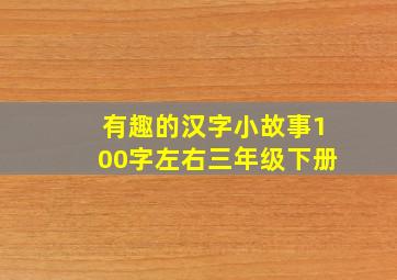 有趣的汉字小故事100字左右三年级下册