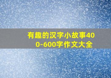 有趣的汉字小故事400-600字作文大全