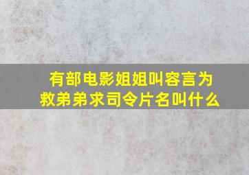 有部电影姐姐叫容言为救弟弟求司令片名叫什么