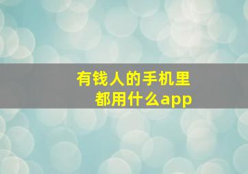 有钱人的手机里都用什么app