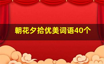 朝花夕拾优美词语40个