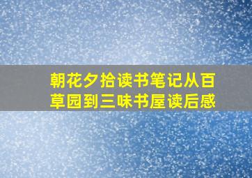 朝花夕拾读书笔记从百草园到三味书屋读后感