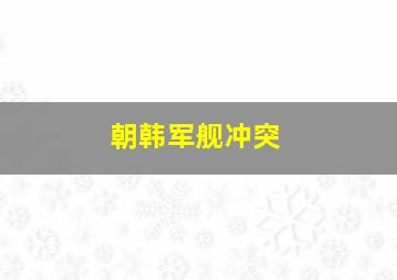 朝韩军舰冲突