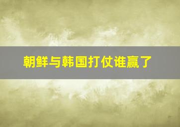 朝鲜与韩国打仗谁赢了