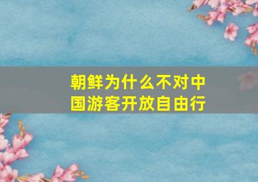 朝鲜为什么不对中国游客开放自由行