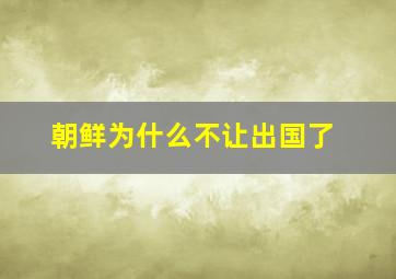 朝鲜为什么不让出国了