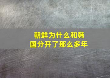 朝鲜为什么和韩国分开了那么多年