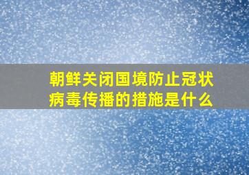 朝鲜关闭国境防止冠状病毒传播的措施是什么