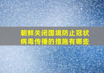 朝鲜关闭国境防止冠状病毒传播的措施有哪些