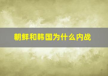 朝鲜和韩国为什么内战