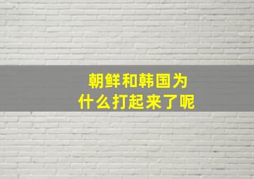 朝鲜和韩国为什么打起来了呢