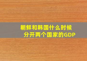 朝鲜和韩国什么时候分开两个国家的GDP