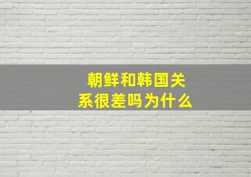 朝鲜和韩国关系很差吗为什么