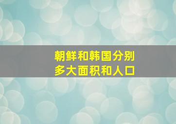 朝鲜和韩国分别多大面积和人口