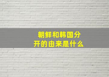 朝鲜和韩国分开的由来是什么