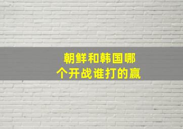 朝鲜和韩国哪个开战谁打的赢