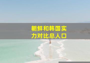 朝鲜和韩国实力对比总人口